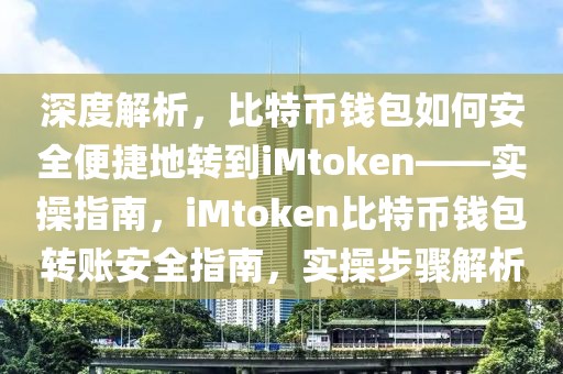 深度解析，比特幣錢包如何安全便捷地轉(zhuǎn)到iMtoken——實(shí)操指南，iMtoken比特幣錢包轉(zhuǎn)賬安全指南，實(shí)操步驟解析