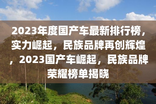 2023年度國產(chǎn)車最新排行榜，實力崛起，民族品牌再創(chuàng)輝煌，2023國產(chǎn)車崛起，民族品牌榮耀榜單揭曉