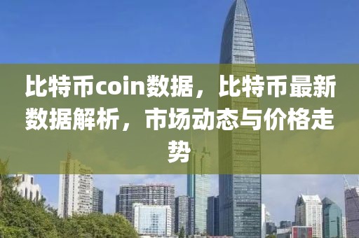 比特幣coin數(shù)據(jù)，比特幣最新數(shù)據(jù)解析，市場動(dòng)態(tài)與價(jià)格走勢