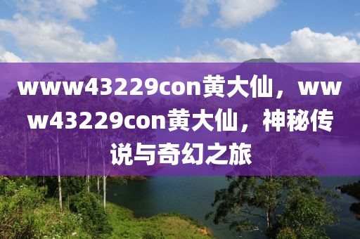 www43229con黃大仙，www43229con黃大仙，神秘傳說(shuō)與奇幻之旅