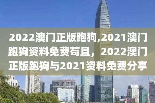 2022澳門(mén)正版跑狗,2021澳門(mén)跑狗資料免費(fèi)茍且，2022澳門(mén)正版跑狗與2021資料免費(fèi)分享