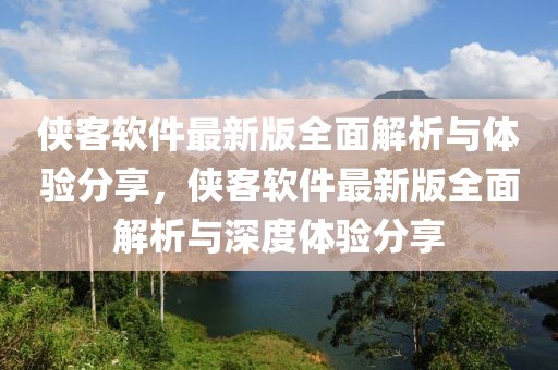 俠客軟件最新版全面解析與體驗分享，俠客軟件最新版全面解析與深度體驗分享