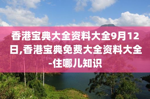 香港寶典大全資料大全9月12日,香港寶典免費大全資料大全-住哪兒知識