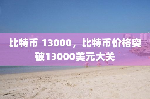 比特幣 13000，比特幣價(jià)格突破13000美元大關(guān)