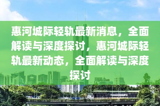 惠河城際輕軌最新消息，全面解讀與深度探討，惠河城際輕軌最新動態(tài)，全面解讀與深度探討