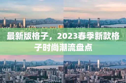 最新版格子，2023春季新款格子時(shí)尚潮流盤點(diǎn)