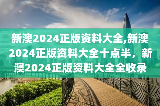 新澳2024正版資料大全,新澳2024正版資料大全十點半，新澳2024正版資料大全全收錄