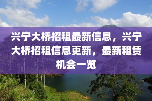 興寧大橋招租最新信息，興寧大橋招租信息更新，最新租賃機(jī)會(huì)一覽