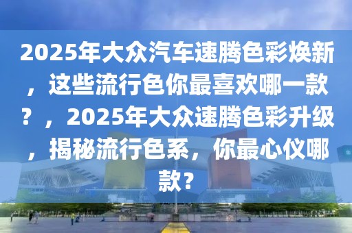 2025年大眾汽車速騰色彩煥新，這些流行色你最喜歡哪一款？，2025年大眾速騰色彩升級，揭秘流行色系，你最心儀哪款？