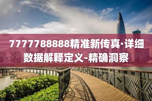 7777788888精準(zhǔn)新傳真·詳細(xì)數(shù)據(jù)解釋定義-精確洞察