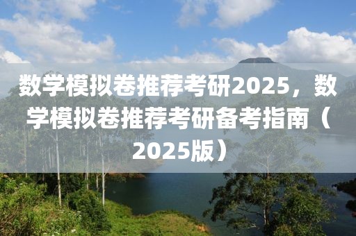 數(shù)學(xué)模擬卷推薦考研2025，數(shù)學(xué)模擬卷推薦考研備考指南（2025版）