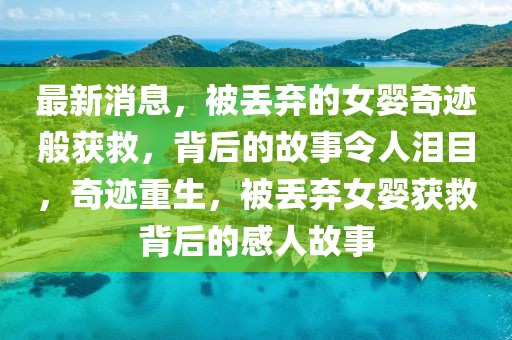 最新消息，被丟棄的女嬰奇跡般獲救，背后的故事令人淚目，奇跡重生，被丟棄女嬰獲救背后的感人故事