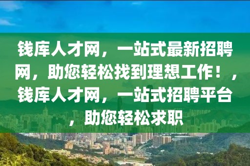 錢庫人才網(wǎng)，一站式最新招聘網(wǎng)，助您輕松找到理想工作！，錢庫人才網(wǎng)，一站式招聘平臺，助您輕松求職