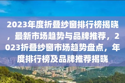 2023年度折疊紗窗排行榜揭曉，最新市場(chǎng)趨勢(shì)與品牌推薦，2023折疊紗窗市場(chǎng)趨勢(shì)盤點(diǎn)，年度排行榜及品牌推薦揭曉