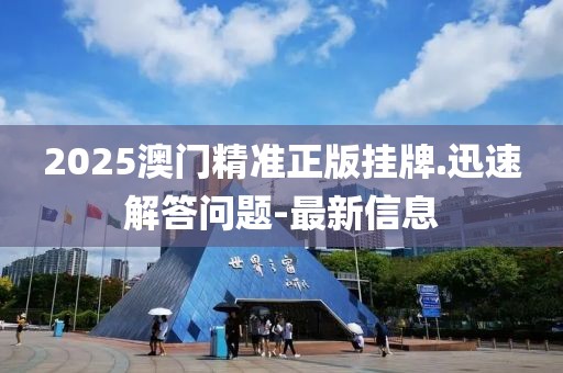 2025澳門精準(zhǔn)正版掛牌.迅速解答問題-最新信息