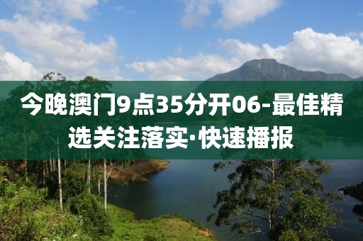 今晚澳門9點(diǎn)35分開06-最佳精選關(guān)注落實(shí)·快速播報(bào)