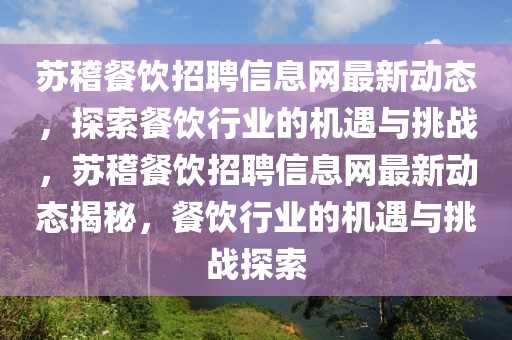 蘇稽餐飲招聘信息網(wǎng)最新動態(tài)，探索餐飲行業(yè)的機遇與挑戰(zhàn)，蘇稽餐飲招聘信息網(wǎng)最新動態(tài)揭秘，餐飲行業(yè)的機遇與挑戰(zhàn)探索