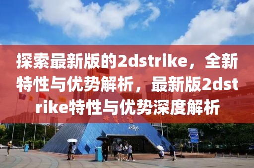 探索最新版的2dstrike，全新特性與優(yōu)勢解析，最新版2dstrike特性與優(yōu)勢深度解析