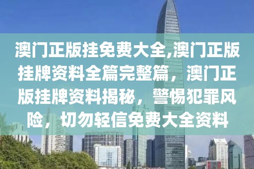 澳門正版掛免費(fèi)大全,澳門正版掛牌資料全篇完整篇，澳門正版掛牌資料揭秘，警惕犯罪風(fēng)險(xiǎn)，切勿輕信免費(fèi)大全資料