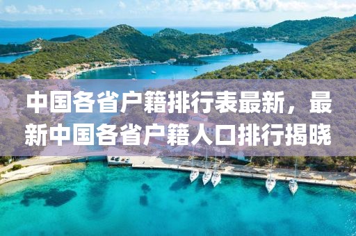 中國各省戶籍排行表最新，最新中國各省戶籍人口排行揭曉