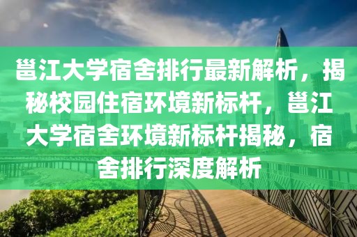 邕江大學(xué)宿舍排行最新解析，揭秘校園住宿環(huán)境新標(biāo)桿，邕江大學(xué)宿舍環(huán)境新標(biāo)桿揭秘，宿舍排行深度解析