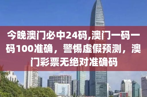 今晚澳門必中24碼,澳門一碼一碼100準(zhǔn)確，警惕虛假預(yù)測，澳門彩票無絕對準(zhǔn)確碼