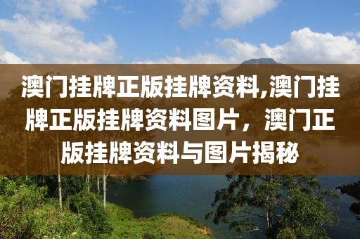 澳門掛牌正版掛牌資料,澳門掛牌正版掛牌資料圖片，澳門正版掛牌資料與圖片揭秘