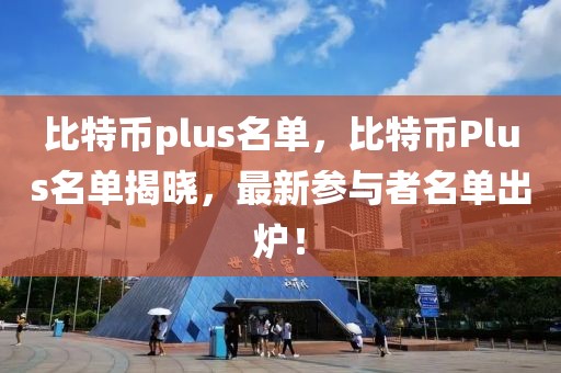 比特幣plus名單，比特幣Plus名單揭曉，最新參與者名單出爐！