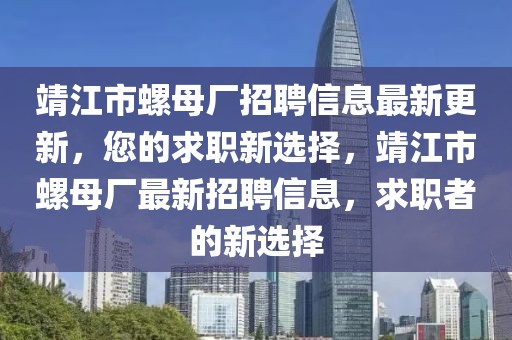 靖江市螺母廠招聘信息最新更新，您的求職新選擇，靖江市螺母廠最新招聘信息，求職者的新選擇