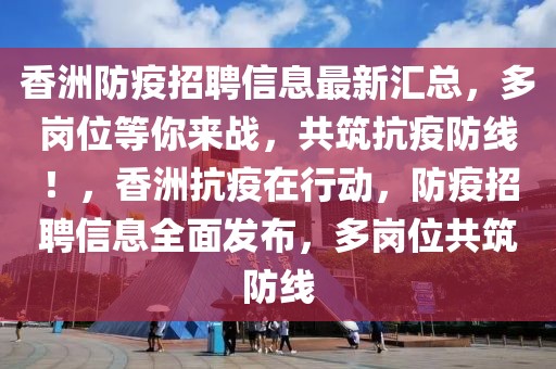 香洲防疫招聘信息最新匯總，多崗位等你來(lái)戰(zhàn)，共筑抗疫防線！，香洲抗疫在行動(dòng)，防疫招聘信息全面發(fā)布，多崗位共筑防線