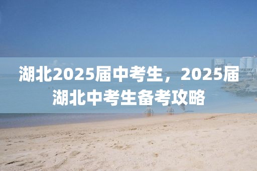 湖北2025屆中考生，2025屆湖北中考生備考攻略