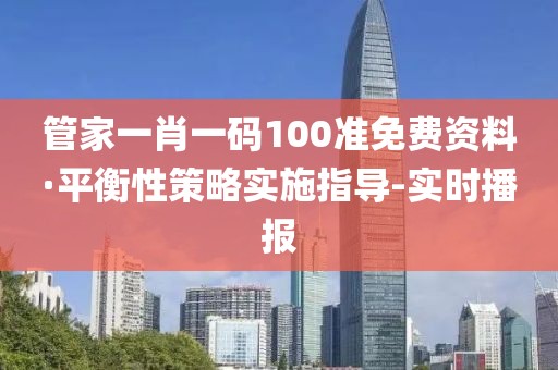 管家一肖一碼100準(zhǔn)免費(fèi)資料·平衡性策略實(shí)施指導(dǎo)-實(shí)時播報