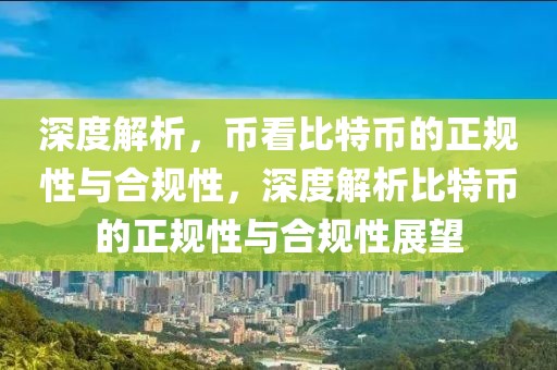 深度解析，幣看比特幣的正規(guī)性與合規(guī)性，深度解析比特幣的正規(guī)性與合規(guī)性展望