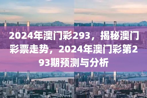 2024年澳門彩293，揭秘澳門彩票走勢，2024年澳門彩第293期預(yù)測與分析