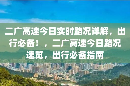 二廣高速今日實(shí)時(shí)路況詳解，出行必備！，二廣高速今日路況速覽，出行必備指南