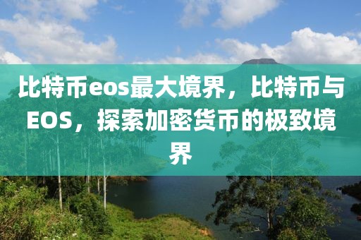 比特幣eos最大境界，比特幣與EOS，探索加密貨幣的極致境界