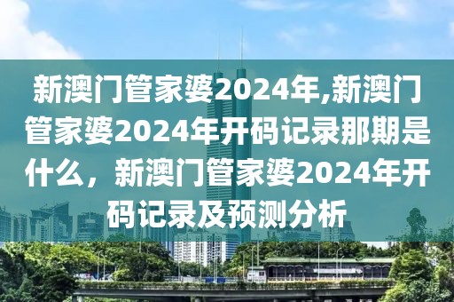 新澳門管家婆2024年,新澳門管家婆2024年開碼記錄那期是什么，新澳門管家婆2024年開碼記錄及預(yù)測分析