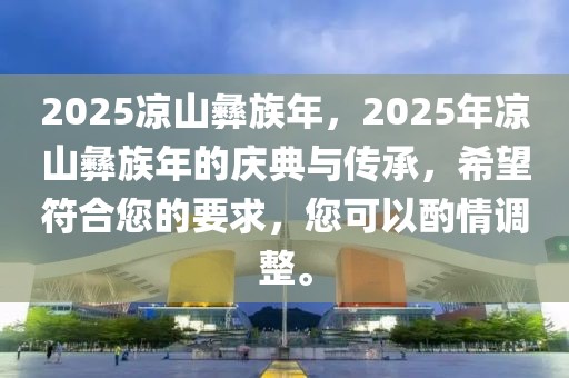 2025涼山彝族年，2025年涼山彝族年的慶典與傳承，希望符合您的要求，您可以酌情調(diào)整。