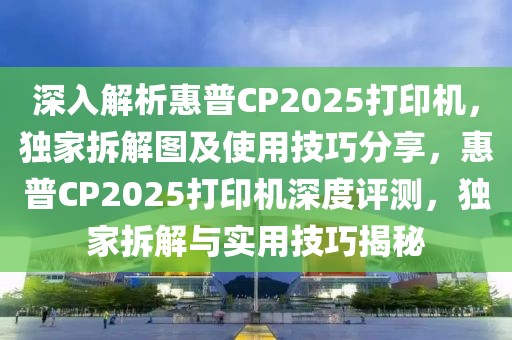 深入解析惠普CP2025打印機，獨家拆解圖及使用技巧分享，惠普CP2025打印機深度評測，獨家拆解與實用技巧揭秘