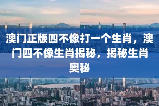 澳門正版四不像打一個(gè)生肖，澳門四不像生肖揭秘，揭秘生肖奧秘