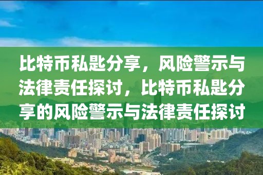 比特幣私匙分享，風險警示與法律責任探討，比特幣私匙分享的風險警示與法律責任探討