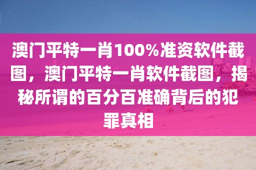 澳門平特一肖100%準(zhǔn)資軟件截圖，澳門平特一肖軟件截圖，揭秘所謂的百分百準(zhǔn)確背后的犯罪真相