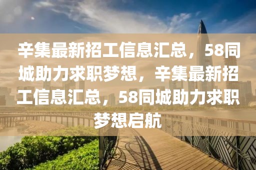 辛集最新招工信息匯總，58同城助力求職夢(mèng)想，辛集最新招工信息匯總，58同城助力求職夢(mèng)想啟航