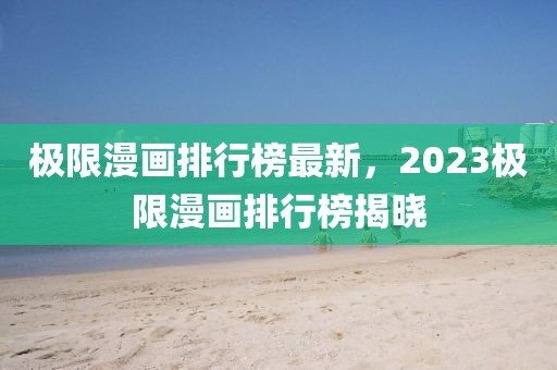 極限漫畫排行榜最新，2023極限漫畫排行榜揭曉