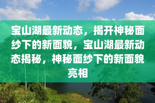 寶山湖最新動(dòng)態(tài)，揭開(kāi)神秘面紗下的新面貌，寶山湖最新動(dòng)態(tài)揭秘，神秘面紗下的新面貌亮相