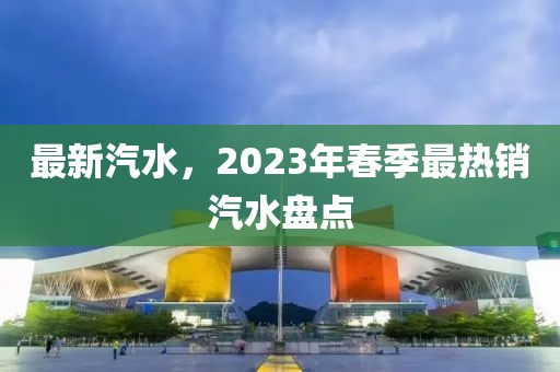 最新汽水，2023年春季最熱銷汽水盤點(diǎn)