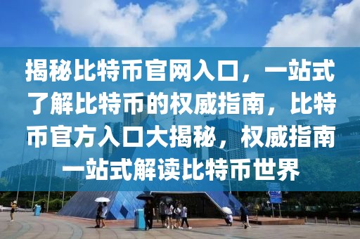 揭秘比特幣官網(wǎng)入口，一站式了解比特幣的權(quán)威指南，比特幣官方入口大揭秘，權(quán)威指南一站式解讀比特幣世界