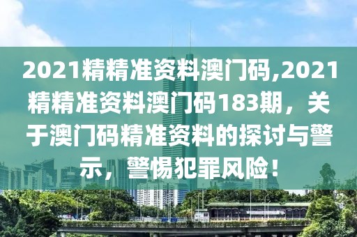 2021精精準(zhǔn)資料澳門碼,2021精精準(zhǔn)資料澳門碼183期，關(guān)于澳門碼精準(zhǔn)資料的探討與警示，警惕犯罪風(fēng)險(xiǎn)！