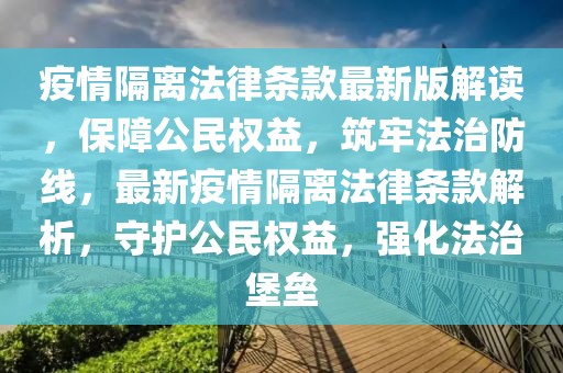 疫情隔離法律條款最新版解讀，保障公民權益，筑牢法治防線，最新疫情隔離法律條款解析，守護公民權益，強化法治堡壘