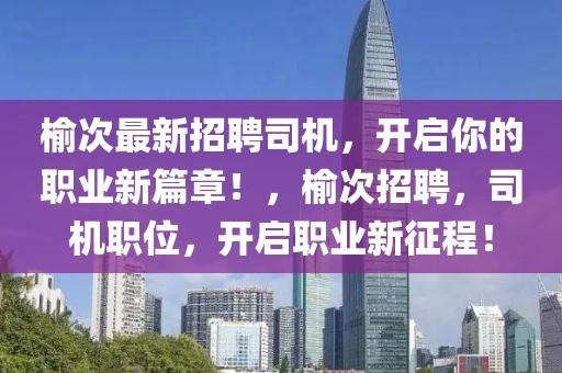 榆次最新招聘司機，開啟你的職業(yè)新篇章！，榆次招聘，司機職位，開啟職業(yè)新征程！